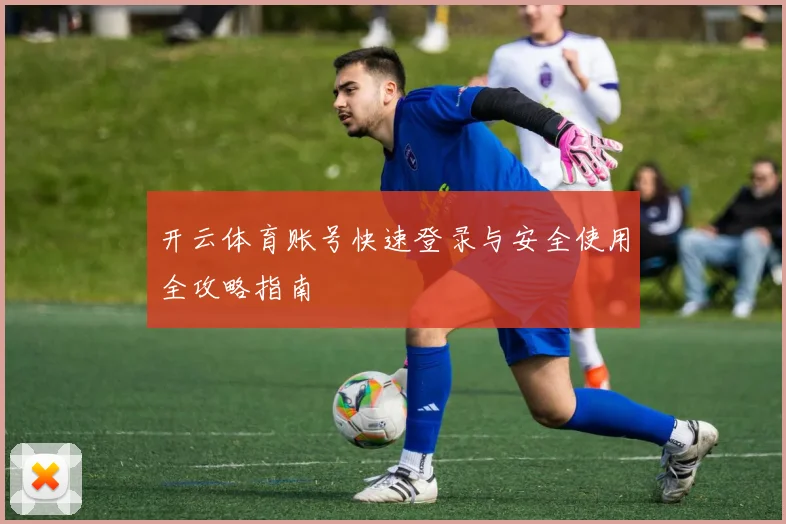 开云体育账号快速登录与安全使用全攻略指南