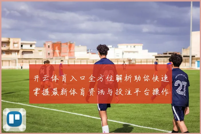 开云体育入口全方位解析助你快速掌握最新体育资讯与投注平台操作技巧