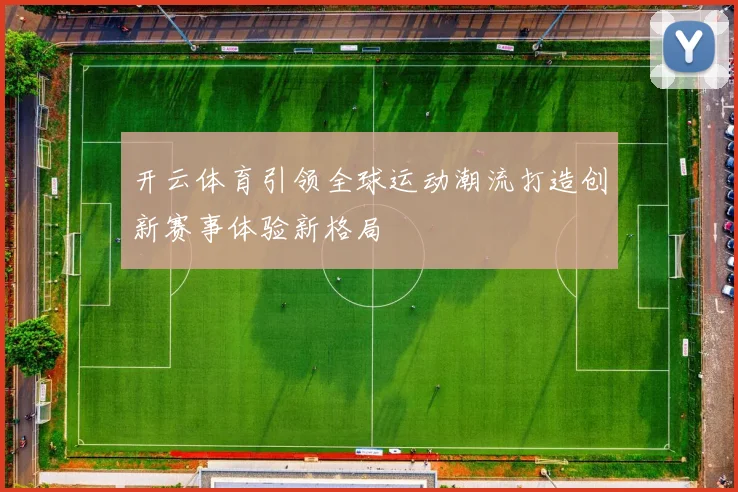 开云体育引领全球运动潮流打造创新赛事体验新格局