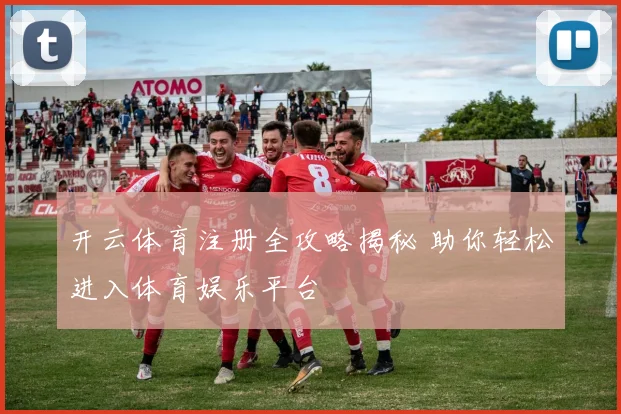 开云体育注册全攻略揭秘 助你轻松进入体育娱乐平台
