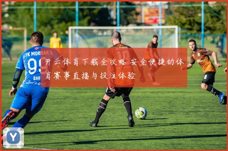 开云体育下载全攻略 安全便捷的体育赛事直播与投注体验
