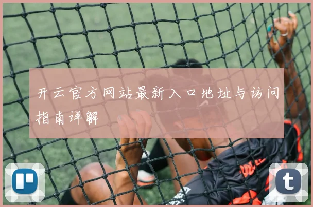 开云官方网站最新入口地址与访问指南详解