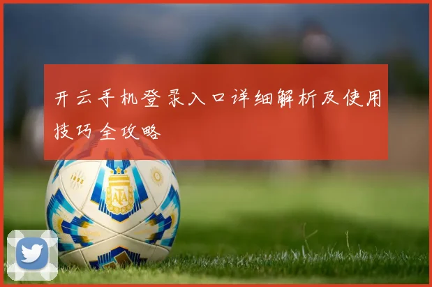 开云手机登录入口详细解析及使用技巧全攻略