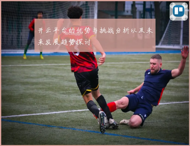 开云平台的优势与挑战分析以及未来发展趋势探讨