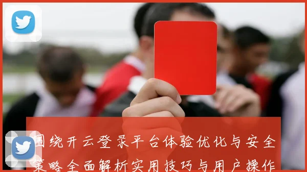 围绕开云登录平台体验优化与安全策略全面解析实用技巧与用户操作详解