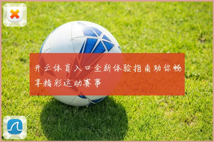 开云体育入口全新体验指南助你畅享精彩运动赛事