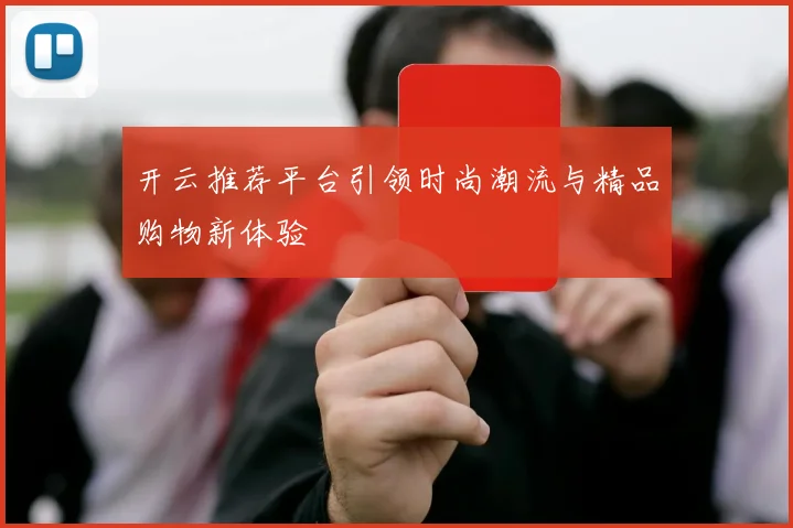 开云推荐平台引领时尚潮流与精品购物新体验