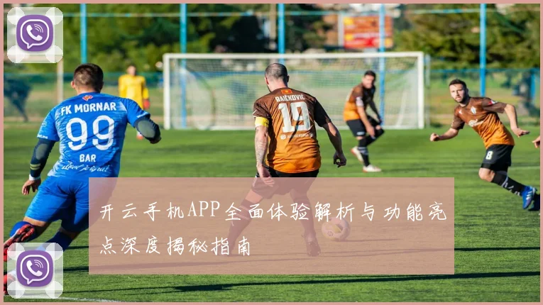 开云手机APP全面体验解析与功能亮点深度揭秘指南