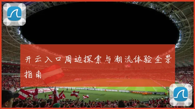 开云入口周边探索与潮流体验全景指南