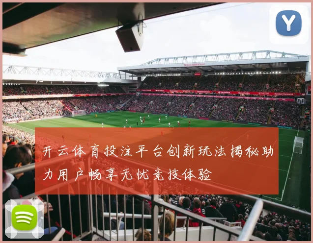开云体育投注平台创新玩法揭秘助力用户畅享无忧竞技体验