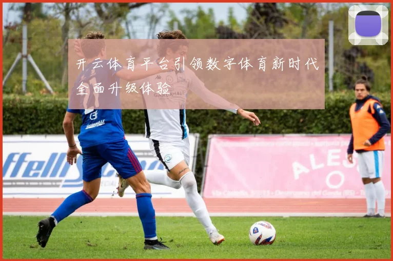 开云体育平台引领数字体育新时代全面升级体验