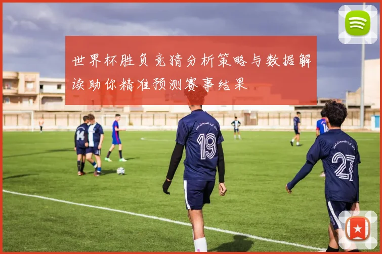 世界杯胜负竞猜分析策略与数据解读助你精准预测赛事结果