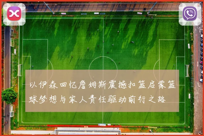 以伊森回忆詹姆斯震撼扣篮启蒙篮球梦想与家人责任驱动前行之路
