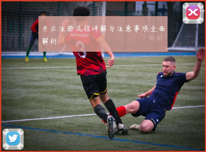 开云注册流程详解与注意事项全面解析