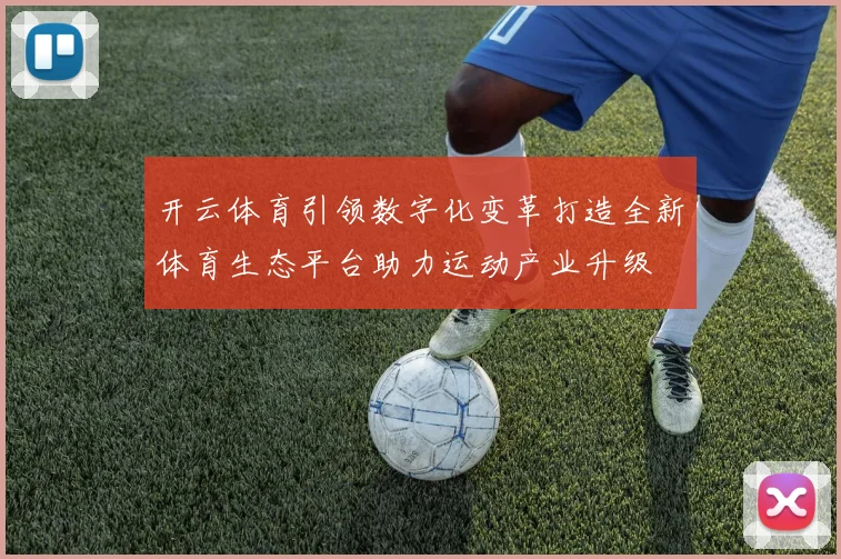 开云体育引领数字化变革打造全新体育生态平台助力运动产业升级