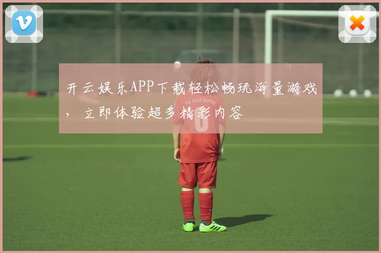 开云娱乐APP下载轻松畅玩海量游戏，立即体验超多精彩内容