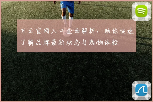 开云官网入口全面解析，助你快速了解品牌最新动态与购物体验