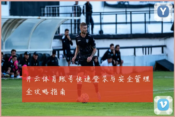 开云体育账号快速登录与安全管理全攻略指南