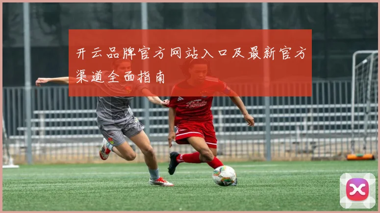 开云品牌官方网站入口及最新官方渠道全面指南