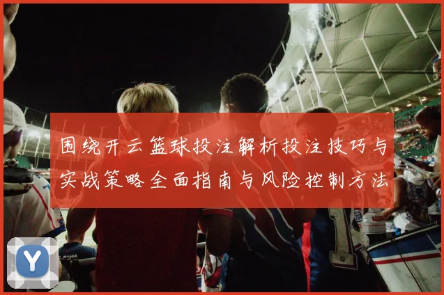 围绕开云篮球投注解析投注技巧与实战策略全面指南与风险控制方法论