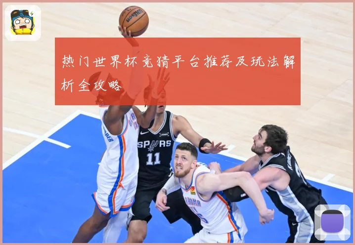 热门世界杯竞猜平台推荐及玩法解析全攻略