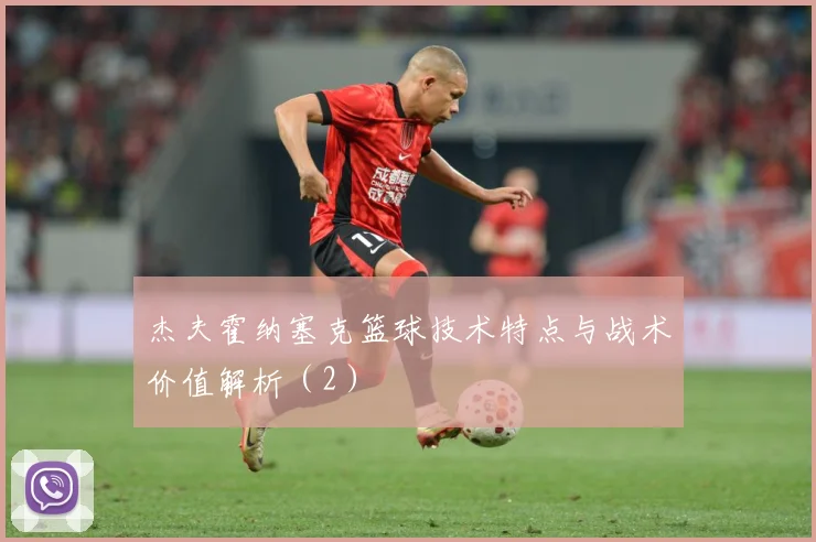 杰夫霍纳塞克篮球技术特点与战术价值解析（2）