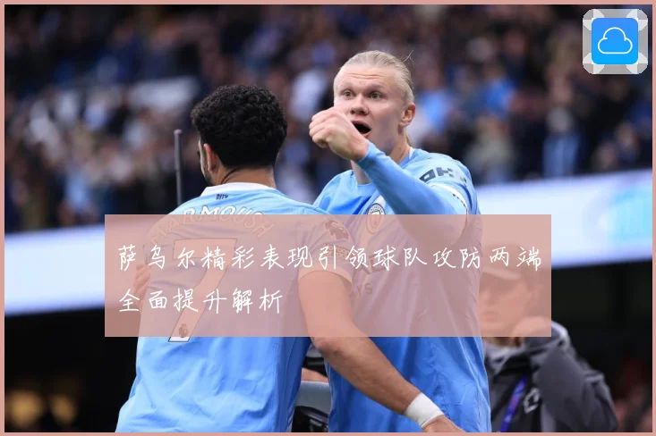 萨乌尔精彩表现引领球队攻防两端全面提升解析