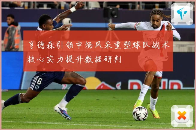 亨德森引领中场风采重塑球队战术核心实力提升数据研判
