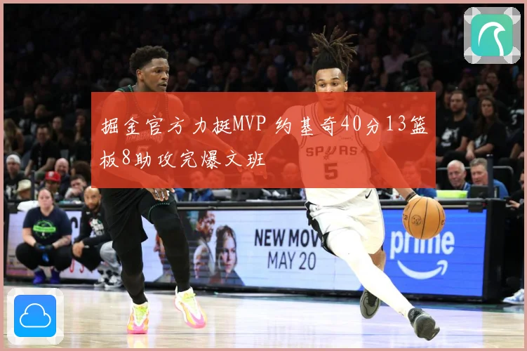 掘金官方力挺MVP 约基奇40分13篮板8助攻完爆文班