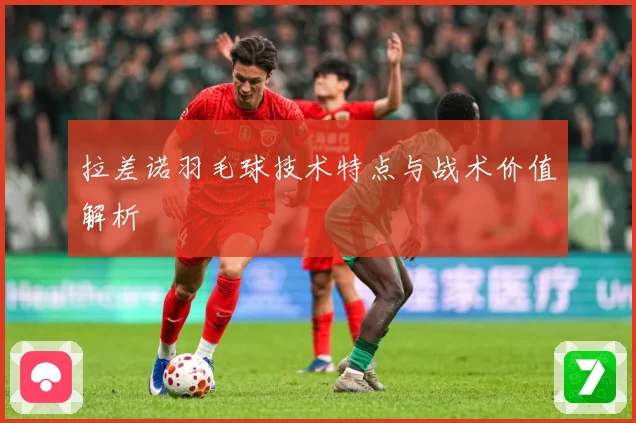 拉差诺羽毛球技术特点与战术价值解析