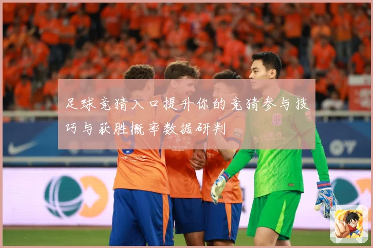 足球竞猜入口提升你的竞猜参与技巧与获胜概率数据研判