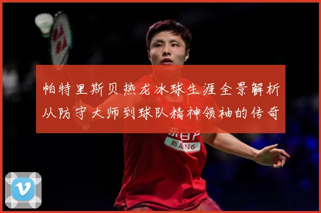 帕特里斯贝热龙冰球生涯全景解析从防守大师到球队精神领袖的传奇之路