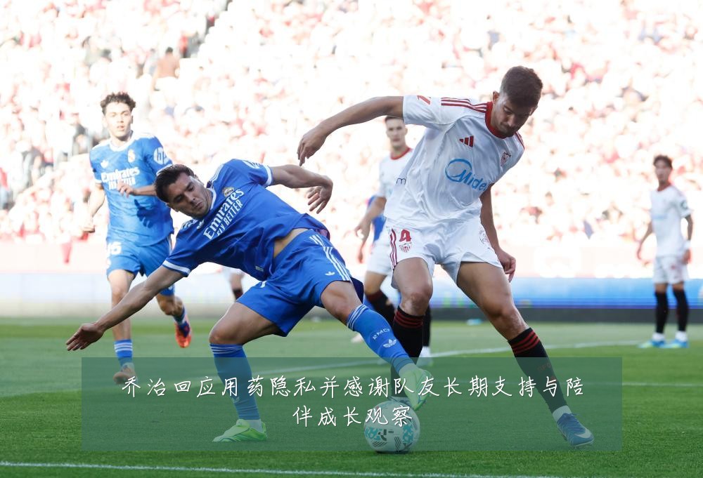 乔治回应用药隐私并感谢队友长期支持与陪伴成长观察